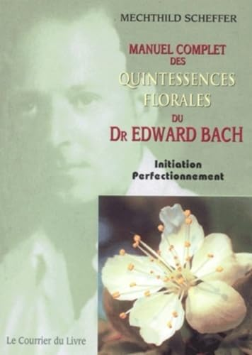 Manuel complet des quintessences florales du Dr Edward Bach. Initiation, perfectionnement