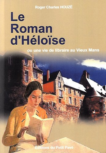 roman d'H?elo?ise ou Une vie de librairie au Vieux Mans (Le)